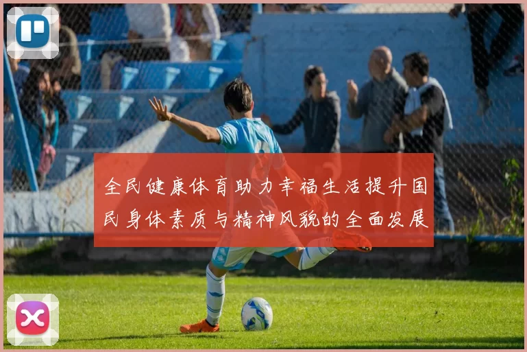全民健康体育助力幸福生活提升国民身体素质与精神风貌的全面发展