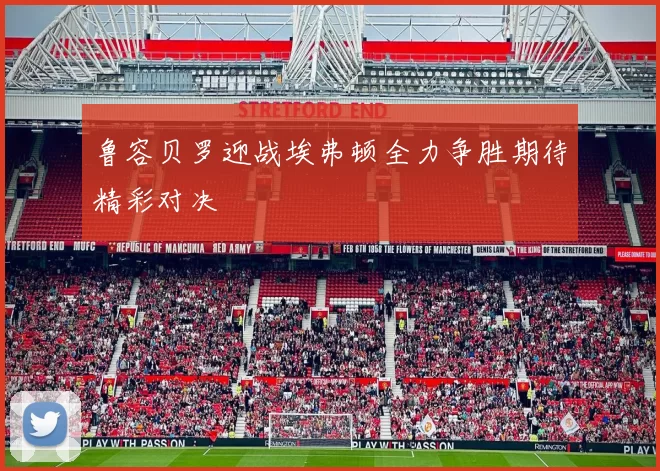 鲁容贝罗迎战埃弗顿全力争胜期待精彩对决