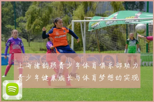 上海诸韵颖青少年体育俱乐部助力青少年健康成长与体育梦想的实现