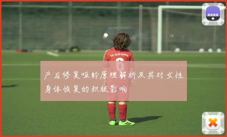 产后修复哑铃原理解析及其对女性身体恢复的积极影响