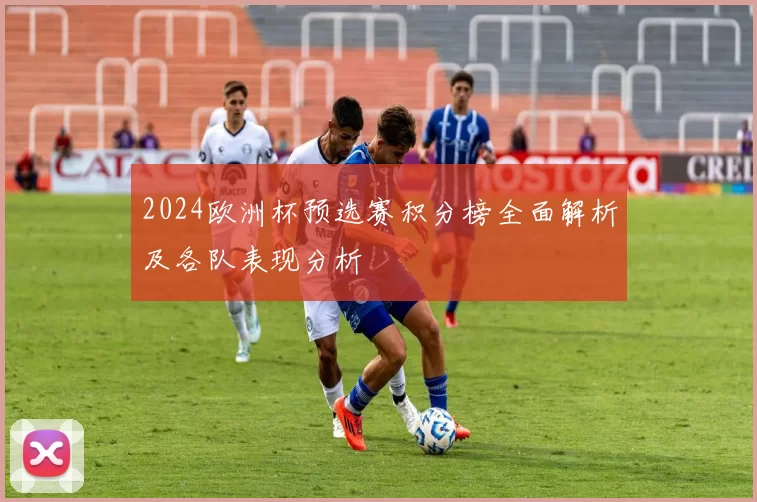 2024欧洲杯预选赛积分榜全面解析及各队表现分析